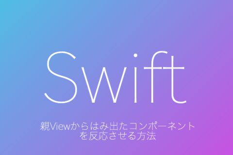 【Swift】[27]親Viewからはみ出たコンポーネントを反応させる方法